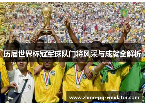 历届世界杯冠军球队门将风采与成就全解析