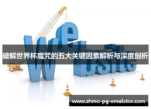 破解世界杯魔咒的五大关键因素解析与深度剖析