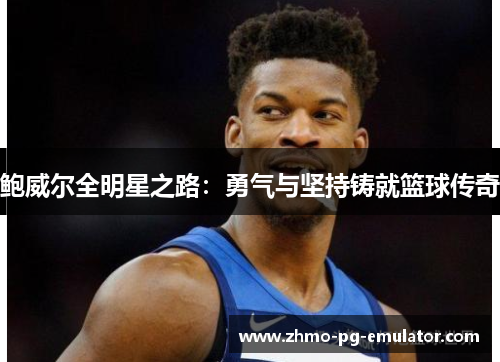 鲍威尔全明星之路：勇气与坚持铸就篮球传奇