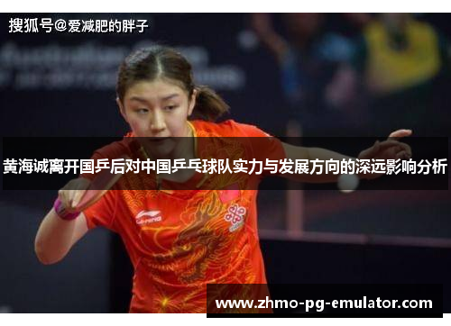 黄海诚离开国乒后对中国乒乓球队实力与发展方向的深远影响分析