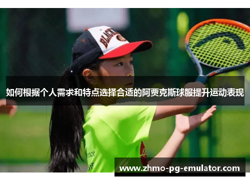 如何根据个人需求和特点选择合适的阿贾克斯球服提升运动表现