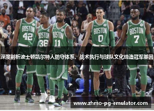 深度剖析波士顿凯尔特人防守体系、战术执行与球队文化缔造冠军基因