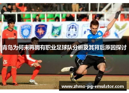 青岛为何未再拥有职业足球队分析及其背后原因探讨 青岛为何未再拥有职业足球队分析及其背后原因探讨