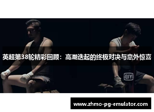 英超第38轮精彩回顾:高潮迭起的终极对决与意外惊喜 英超第38轮精彩回顾:高潮迭起的终极对决与意外惊喜