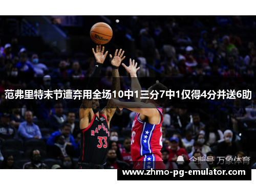 范弗里特末节遭弃用全场10中1三分7中1仅得4分并送6助