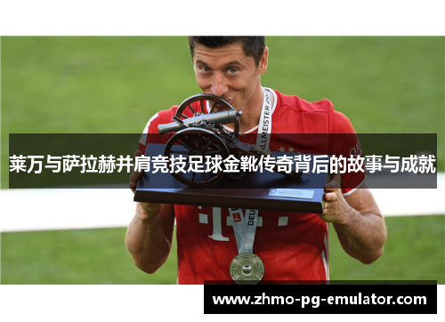 莱万与萨拉赫并肩竞技足球金靴传奇背后的故事与成就