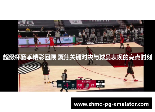 超级杯赛季精彩回顾 聚焦关键对决与球员表现的亮点时刻 超级杯赛季精彩回顾 聚焦关键对决与球员表现的亮点时刻