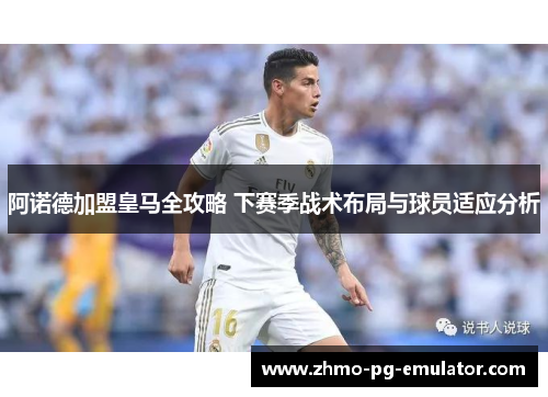 阿诺德加盟皇马全攻略 下赛季战术布局与球员适应分析