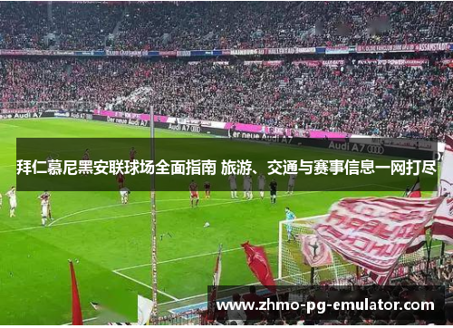 拜仁慕尼黑安联球场全面指南 旅游、交通与赛事信息一网打尽