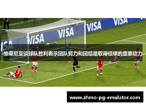 维蒂尼亚谈球队胜利表示团队努力和团结是取得佳绩的重要动力 维蒂尼亚谈球队胜利表示团队努力和团结是取得佳绩的重要动力