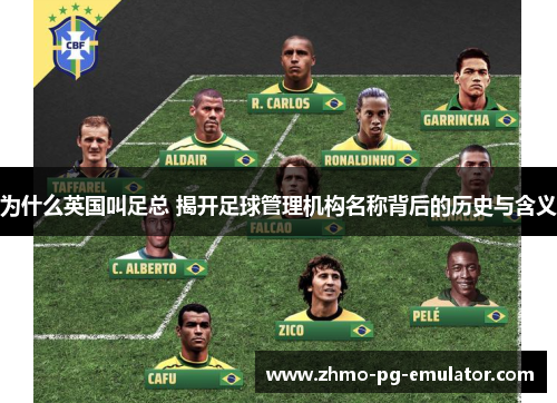 为什么英国叫足总 揭开足球管理机构名称背后的历史与含义