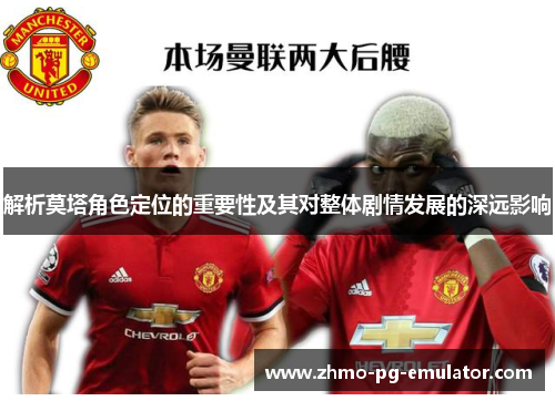 解析莫塔角色定位的重要性及其对整体剧情发展的深远影响 解析莫塔角色定位的重要性及其对整体剧情发展的深远影响