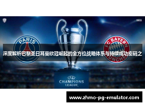 深度解析巴黎圣日耳曼欧冠崛起的全方位战略体系与持续成功密码之