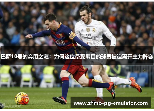 巴萨10号的弃用之谜：为何这位备受瞩目的球员被迫离开主力阵容