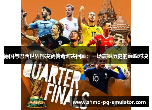 德国与巴西世界杯决赛传奇对决回顾:一场震撼历史的巅峰对决 德国与巴西世界杯决赛传奇对决回顾:一场震撼历史的巅峰对决