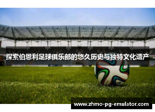 探索伯恩利足球俱乐部的悠久历史与独特文化遗产