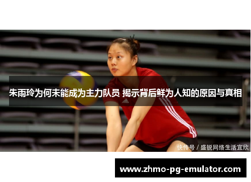 朱雨玲为何未能成为主力队员 揭示背后鲜为人知的原因与真相