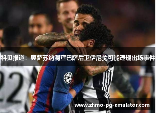 科贝报道:奥萨苏纳调查巴萨后卫伊尼戈可能违规出场事件 科贝报道:奥萨苏纳调查巴萨后卫伊尼戈可能违规出场事件