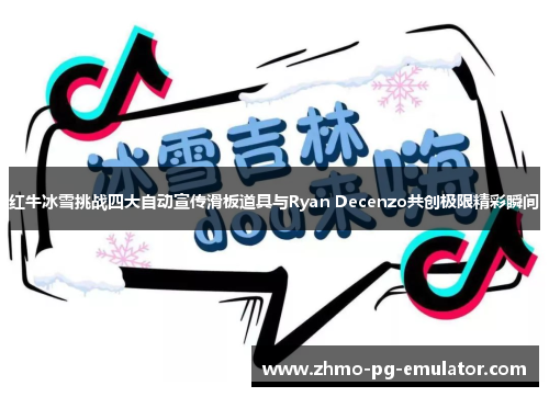 红牛冰雪挑战四大自动宣传滑板道具与Ryan Decenzo共创极限精彩瞬间 红牛冰雪挑战四大自动宣传滑板道具与Ryan Decenzo共创极限精彩瞬间