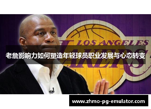 老詹影响力如何塑造年轻球员职业发展与心态转变