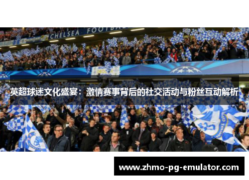 英超球迷文化盛宴:激情赛事背后的社交活动与粉丝互动解析 英超球迷文化盛宴:激情赛事背后的社交活动与粉丝互动解析