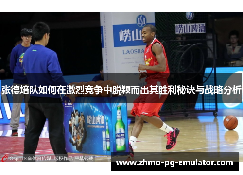 张德培队如何在激烈竞争中脱颖而出其胜利秘诀与战略分析