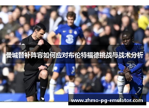 曼城替补阵容如何应对布伦特福德挑战与战术分析