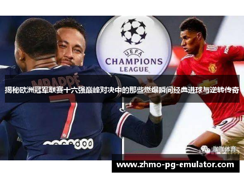 揭秘欧洲冠军联赛十六强巅峰对决中的那些燃爆瞬间经典进球与逆转传奇 揭秘欧洲冠军联赛十六强巅峰对决中的那些燃爆瞬间经典进球与逆转传奇