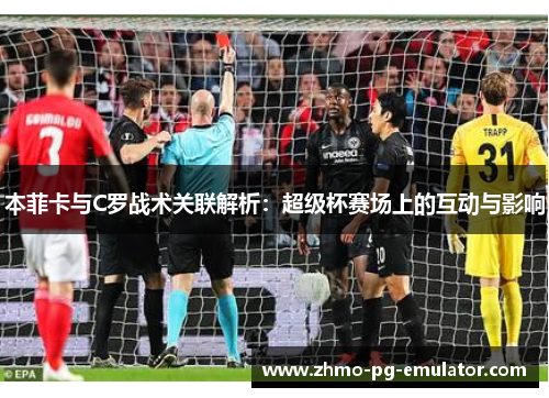 本菲卡与C罗战术关联解析：超级杯赛场上的互动与影响