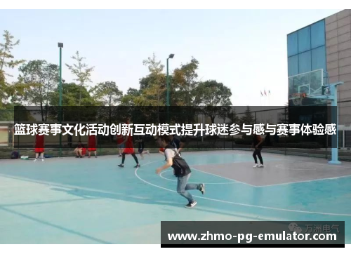 篮球赛事文化活动创新互动模式提升球迷参与感与赛事体验感