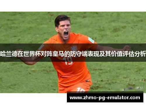 哈兰德在世界杯对阵皇马的防守端表现及其价值评估分析