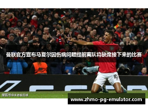 曼联官方宣布马夏尔因伤病问题提前离队将缺席接下来的比赛 曼联官方宣布马夏尔因伤病问题提前离队将缺席接下来的比赛