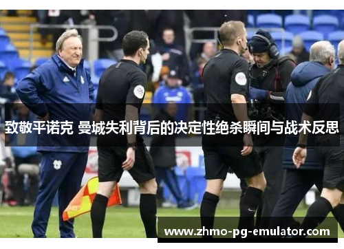 致敬平诺克 曼城失利背后的决定性绝杀瞬间与战术反思