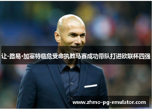 让-路易·加塞特临危受命执教马赛成功带队打进欧联杯四强