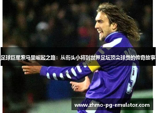 足球巨星索马里崛起之路:从街头小将到世界足坛顶尖球员的传奇故事 足球巨星索马里崛起之路:从街头小将到世界足坛顶尖球员的传奇故事
