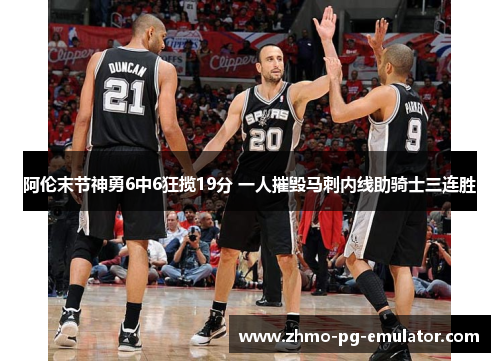 阿伦末节神勇6中6狂揽19分 一人摧毁马刺内线助骑士三连胜 阿伦末节神勇6中6狂揽19分 一人摧毁马刺内线助骑士三连胜