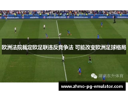 欧洲法院裁定欧足联违反竞争法 可能改变欧洲足球格局 欧洲法院裁定欧足联违反竞争法 可能改变欧洲足球格局