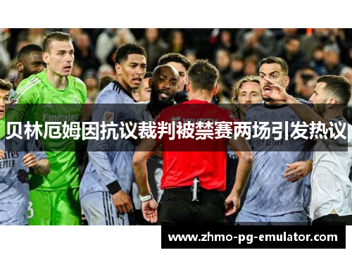 贝林厄姆因抗议裁判被禁赛两场引发热议 贝林厄姆因抗议裁判被禁赛两场引发热议