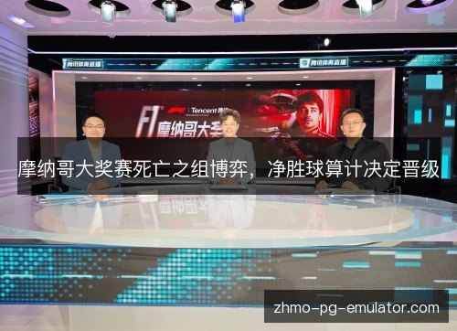摩纳哥大奖赛死亡之组博弈,净胜球算计决定晋级 摩纳哥大奖赛死亡之组博弈,净胜球算计决定晋级