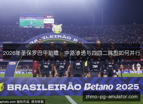 2026年圣保罗巴甲前瞻：中路渗透与四四二阵型如何并行